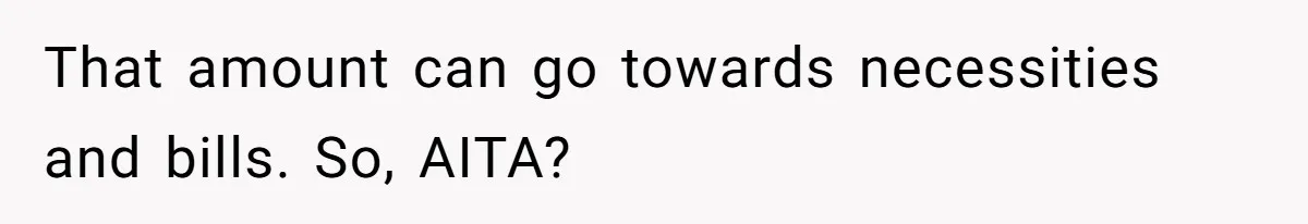 That amount can go towards necessities and bills. So, AITA?