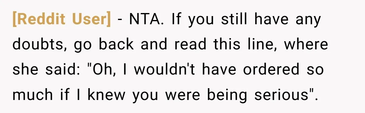 [Reddit User] − NTA. If you still have any doubts, go back and read this line, where she said: "Oh, I wouldn't have ordered so much if I knew you...