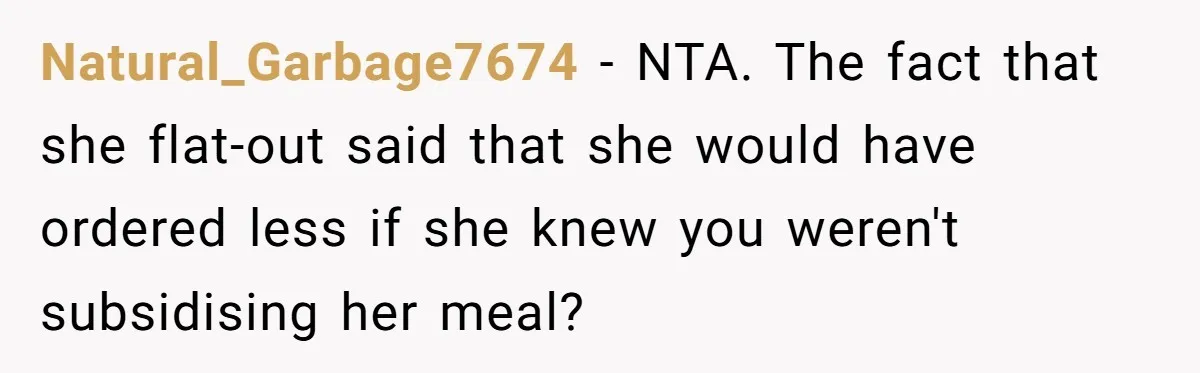Natural_Garbage7674 − NTA. The fact that she flat-out said that she would have ordered less if she knew you weren't subsidising her meal?
