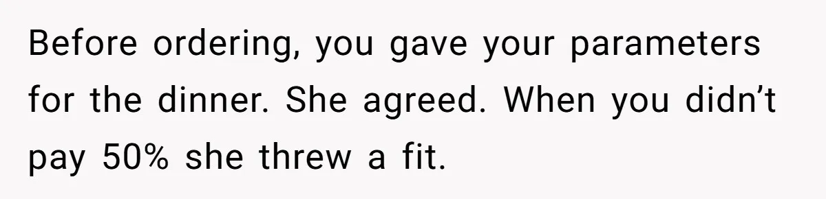 Before ordering, you gave your parameters for the dinner. She agreed. When you didn’t pay 50% she threw a fit.