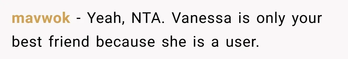 mavwok − Yeah, NTA. Vanessa is only your best friend because she is a user.