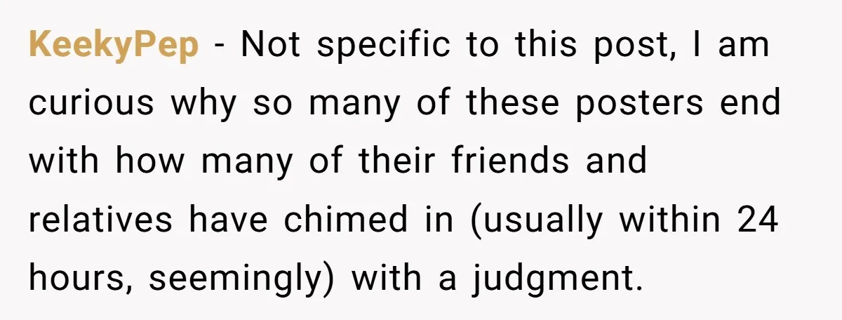 KeekyPep − Not specific to this post, I am curious why so many of these posters end with how many of their friends and relatives have chimed in (usually within...