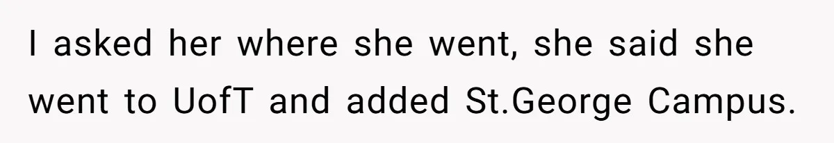 I asked her where she went, she said she went to UofT and added St.George Campus.