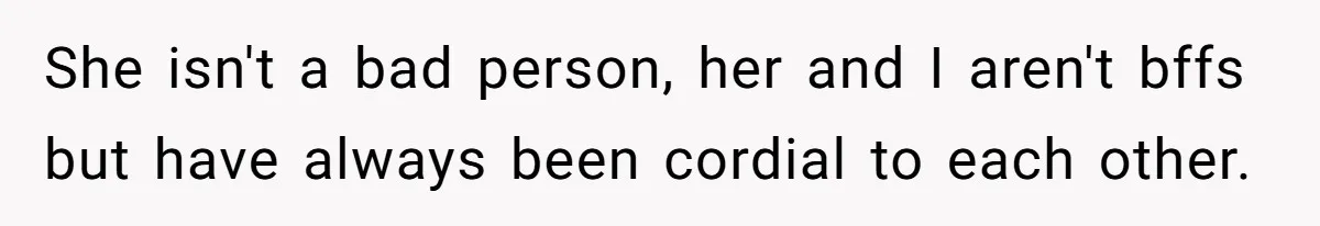 She isn't a bad person, her and I aren't bffs but have always been cordial to each other.