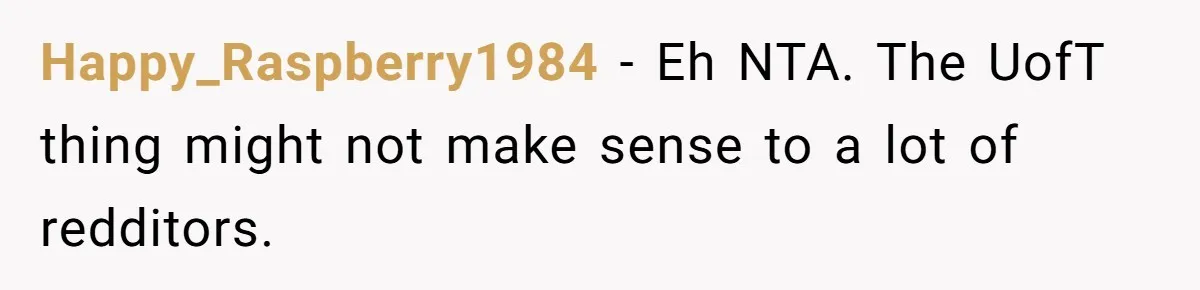 Happy_Raspberry1984 − Eh NTA. The UofT thing might not make sense to a lot of redditors.