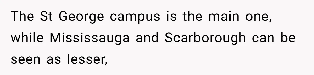 The St George campus is the main one, while Mississauga and Scarborough can be seen as lesser,