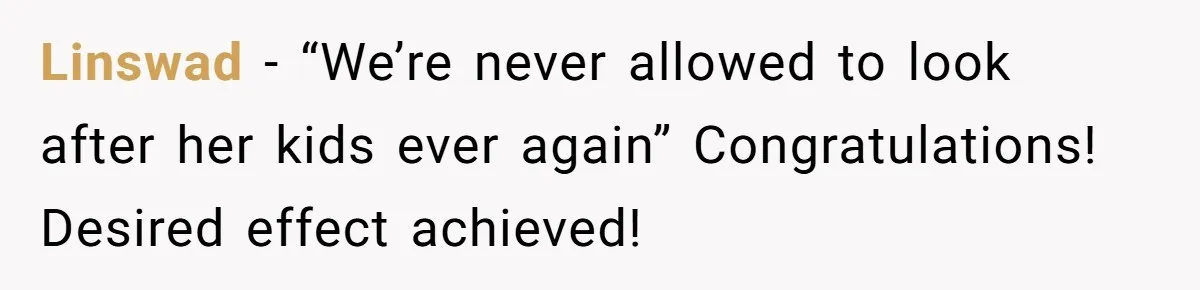 Linswad - “We’re never allowed to look after her kids ever again” Congratulations! Desired effect achieved!
