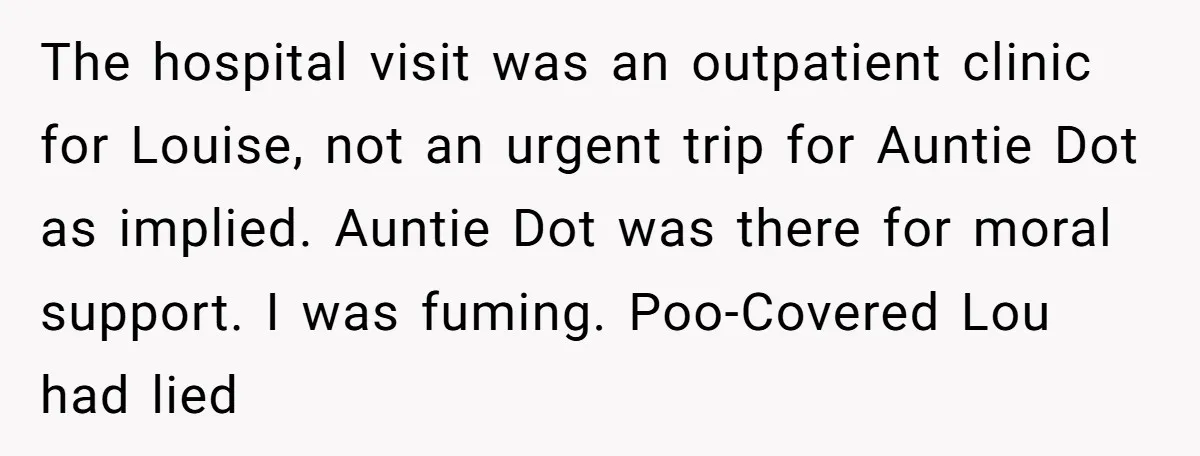 The hospital visit was an outpatient clinic for Louise, not an urgent trip for Auntie Dot as implied. Auntie Dot was there for moral support. I was fuming. Poo-Covered Lou...