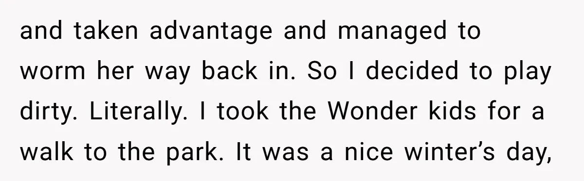 and taken advantage and managed to worm her way back in. So I decided to play dirty. Literally. I took the Wonder kids for a walk to the park. It...