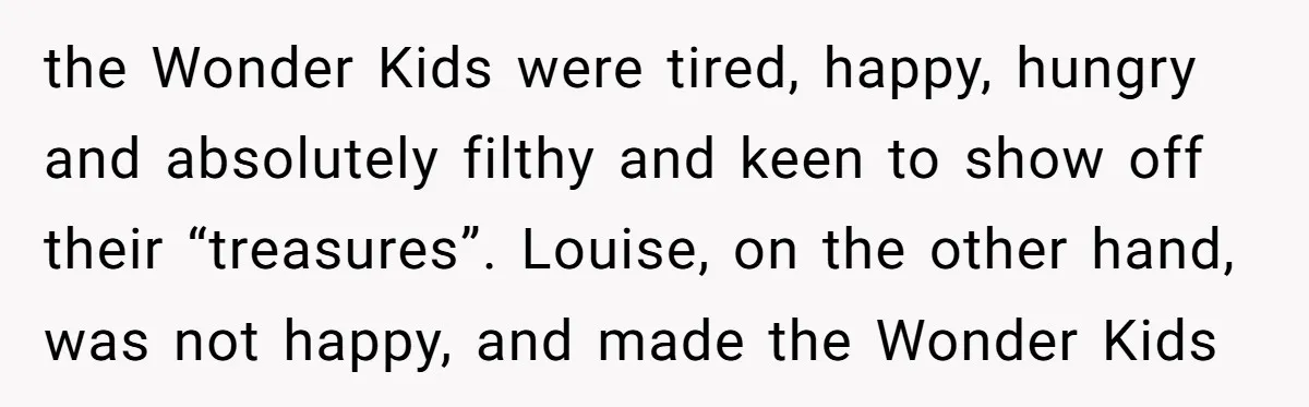 the Wonder Kids were tired, happy, hungry and absolutely filthy and keen to show off their “treasures”. Louise, on the other hand, was not happy, and made the Wonder Kids