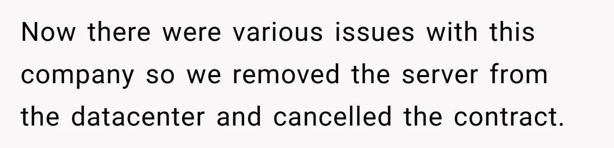 Now there were various issues with this company so we removed the server from the datacenter and cancelled the contract.