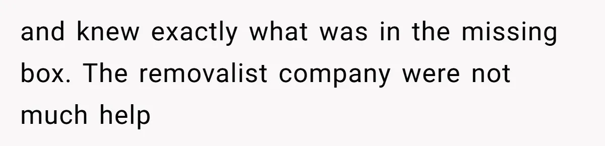 and knew exactly what was in the missing box. The removalist company were not much help