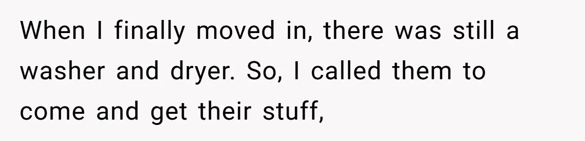 When I finally moved in, there was still a washer and dryer. So, I called them to come and get their stuff,