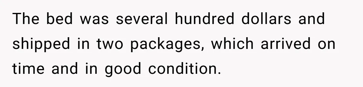 The bed was several hundred dollars and shipped in two packages, which arrived on time and in good condition.