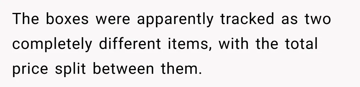 The boxes were apparently tracked as two completely different items, with the total price split between them.