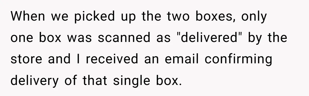 When we picked up the two boxes, only one box was scanned as "delivered" by the store and I received an email confirming delivery of that single box.
