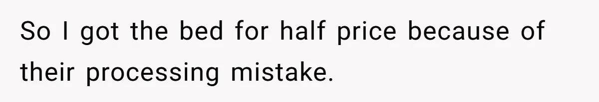 So I got the bed for half price because of their processing mistake.