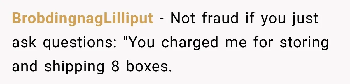 BrobdingnagLilliput − Not fraud if you just ask questions: "You charged me for storing and shipping 8 boxes.