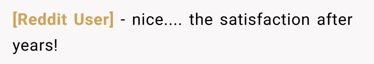 [Reddit User] - nice.... the satisfaction after years!
