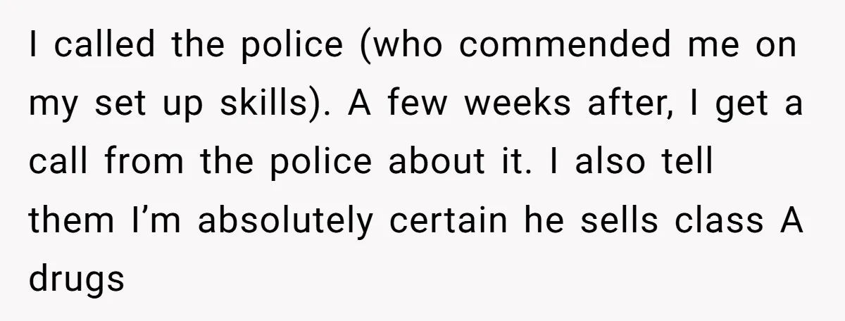 I called the police (who commended me on my set up skills). A few weeks after, I get a call from the police about it. I also tell them I’m...