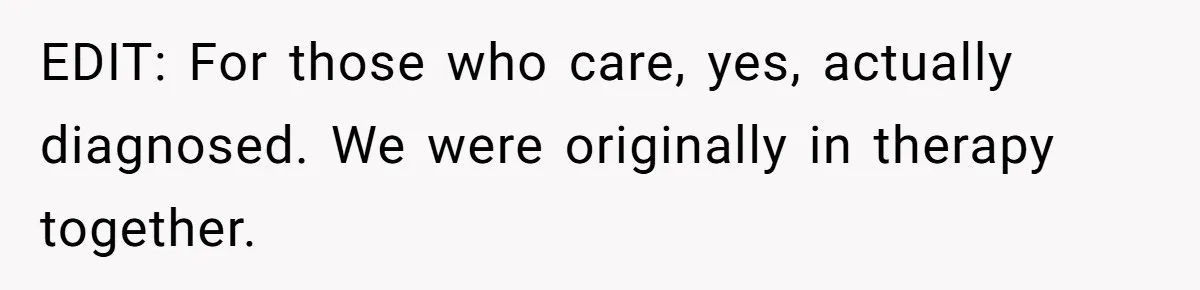 EDIT: For those who care, yes, actually diagnosed. We were originally in therapy together.