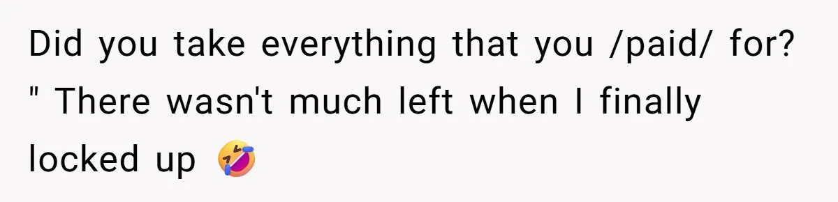 Did you take everything that you /paid/ for? " There wasn't much left when I finally locked up 🤣