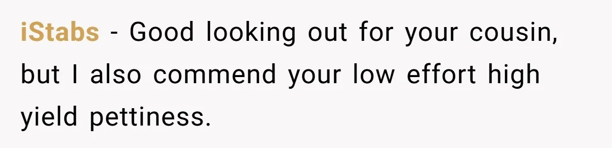 iStabs - Good looking out for your cousin, but I also commend your low effort high yield pettiness.