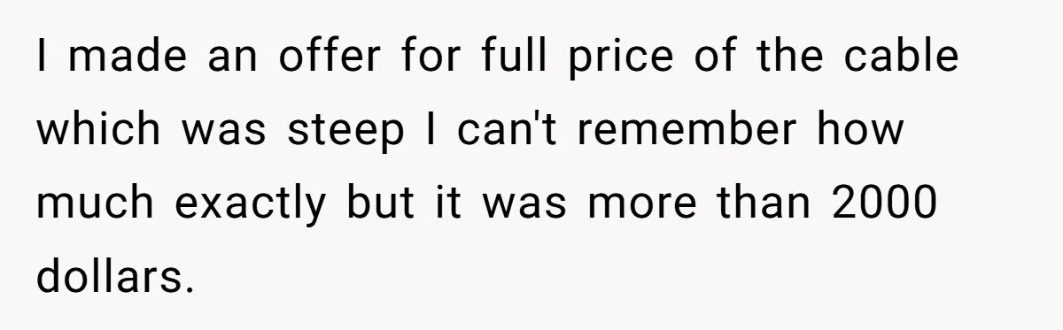 I made an offer for full price of the cable which was steep I can't remember how much exactly but it was more than 2000 dollars.