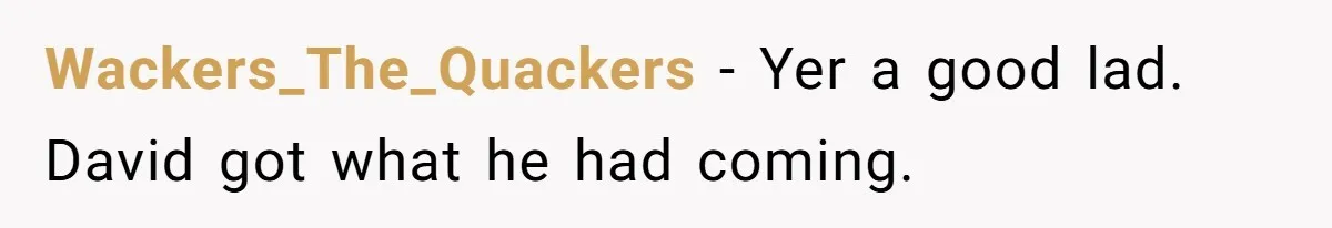 Wackers_The_Quackers - Yer a good lad. David got what he had coming.