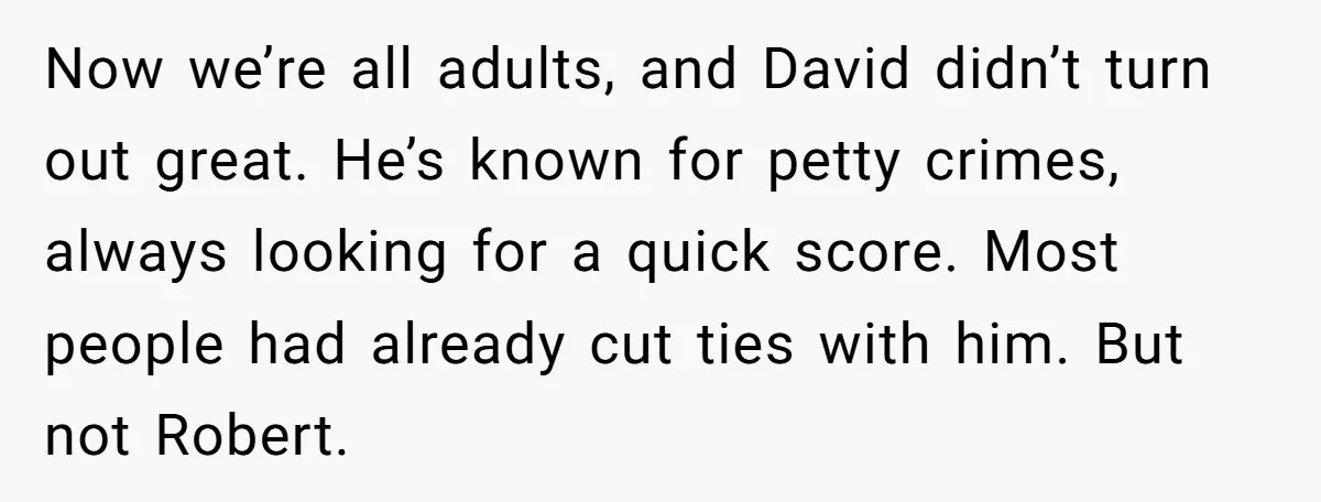 Now we’re all adults, and David didn’t turn out great. He’s known for petty crimes, always looking for a quick score. Most people had already cut ties with him. But...