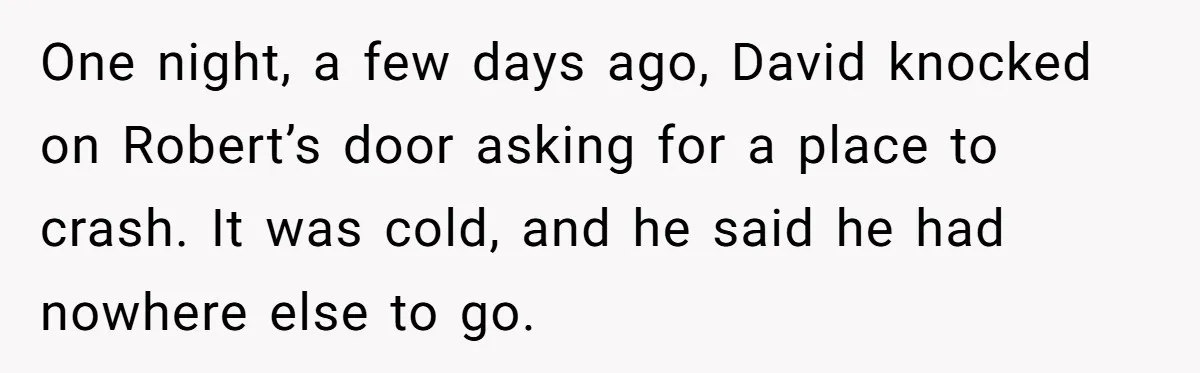 One night, a few days ago, David knocked on Robert’s door asking for a place to crash. It was cold, and he said he had nowhere else to go.