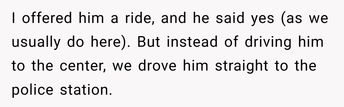 I offered him a ride, and he said yes (as we usually do here). But instead of driving him to the center, we drove him straight to the police station.