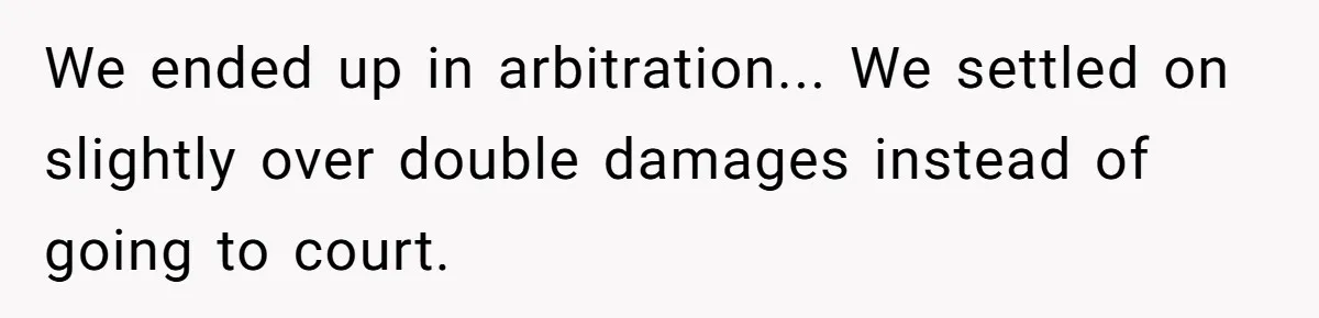 We ended up in arbitration... We settled on slightly over double damages instead of going to court.