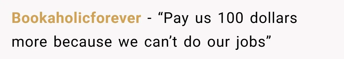 Bookaholicforever - “Pay us 100 dollars more because we can’t do our jobs”