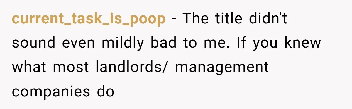current_task_is_poop - The title didn't sound even mildly bad to me. If you knew what most landlords/ management companies do