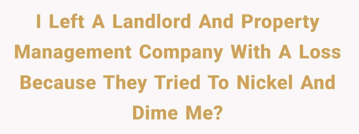 I left a landlord and property management company with a loss because they tried to nickel and dime me?