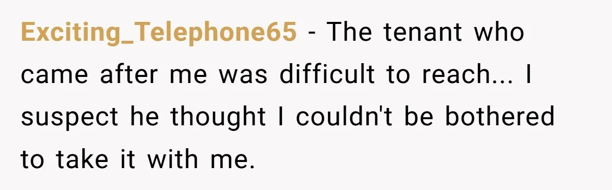 Exciting_Telephone65 - The tenant who came after me was difficult to reach... I suspect he thought I couldn't be bothered to take it with me.