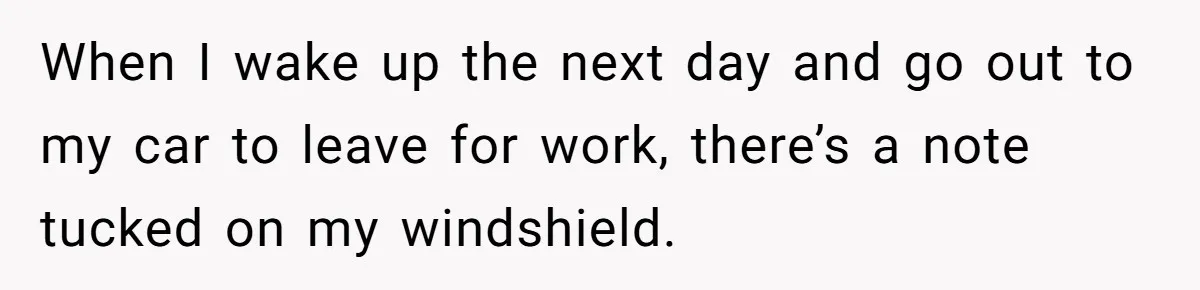 When I wake up the next day and go out to my car to leave for work, there’s a note tucked on my windshield.