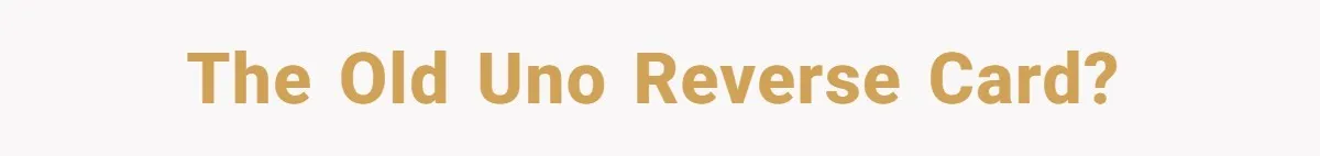 The old uno reverse card?