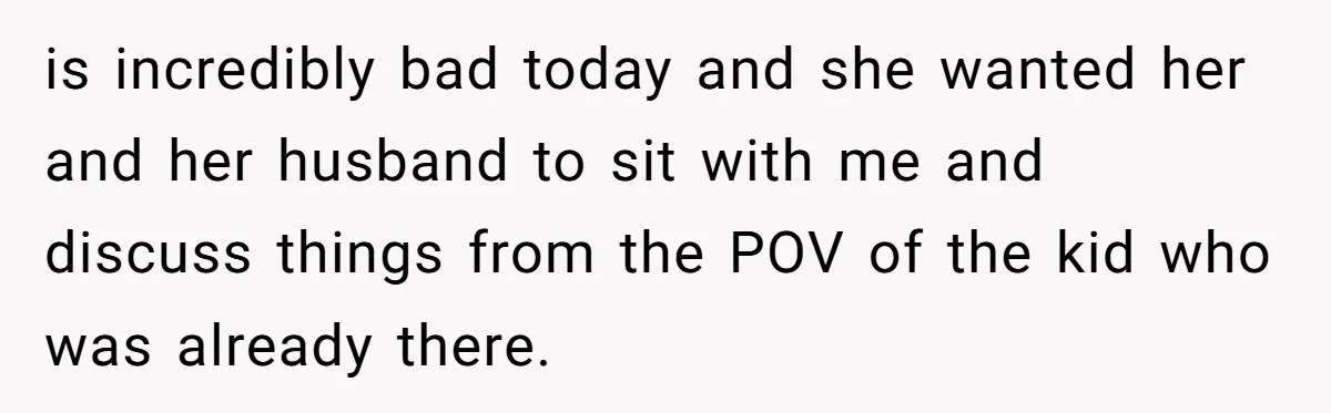is incredibly bad today and she wanted her and her husband to sit with me and discuss things from the POV of the kid who was already there.