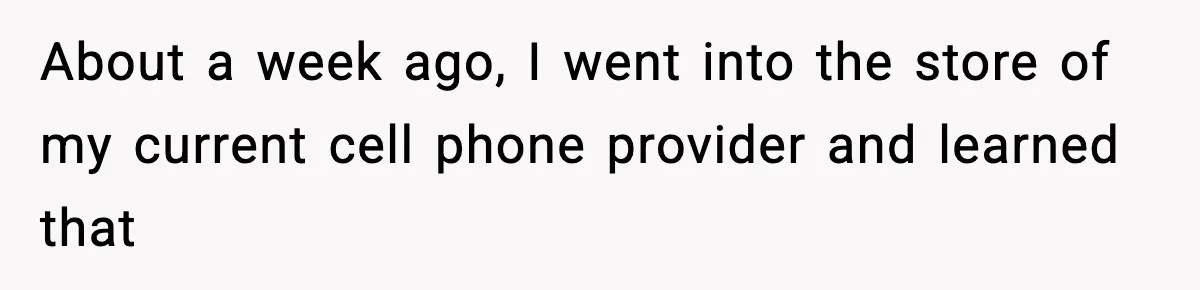 About a week ago, I went into the store of my current cell phone provider and learned that