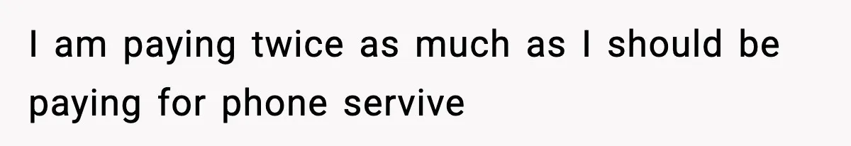 I am paying twice as much as I should be paying for phone servive