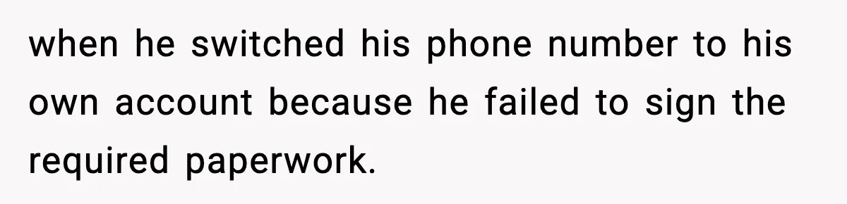 when he switched his phone number to his own account because he failed to sign the required paperwork.