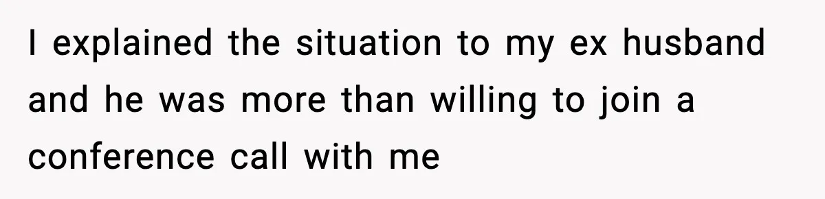 I explained the situation to my ex husband and he was more than willing to join a conference call with me