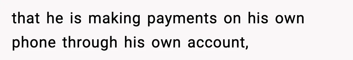 that he is making payments on his own phone through his own account,
