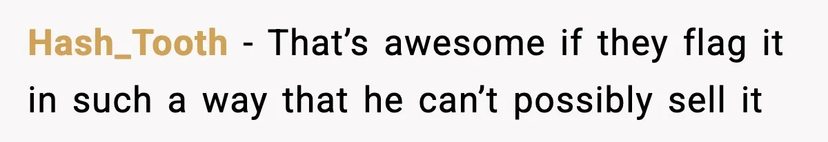 Hash_Tooth − That’s awesome if they flag it in such a way that he can’t possibly sell it