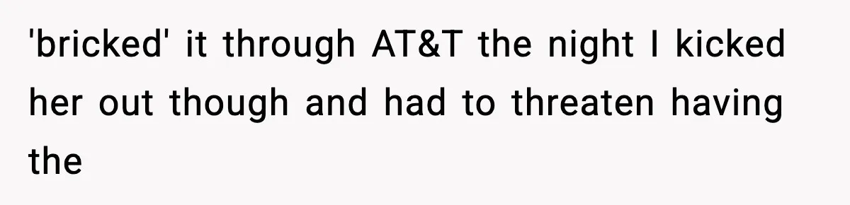 'bricked' it through AT&T the night I kicked her out though and had to threaten having the