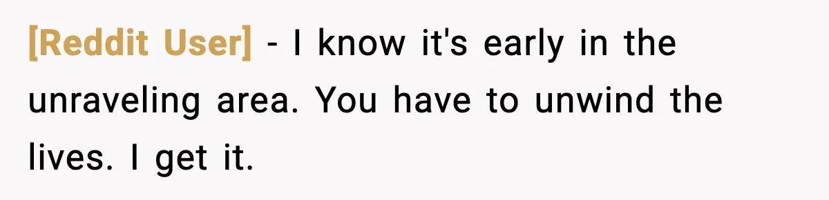 [Reddit User] − I know it's early in the unraveling area. You have to unwind the lives. I get it.