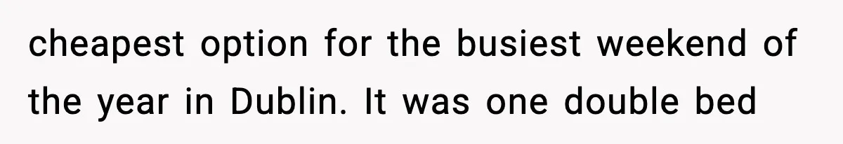 cheapest option for the busiest weekend of the year in Dublin. It was one double bed