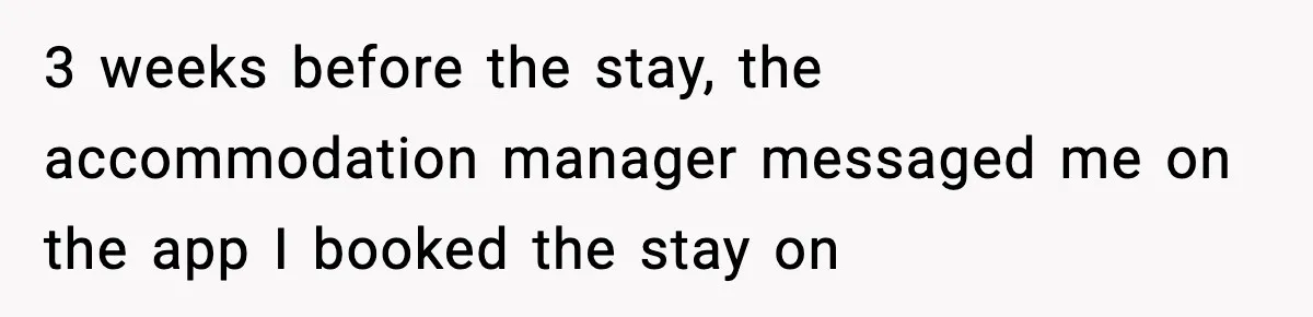 3 weeks before the stay, the accommodation manager messaged me on the app I booked the stay on